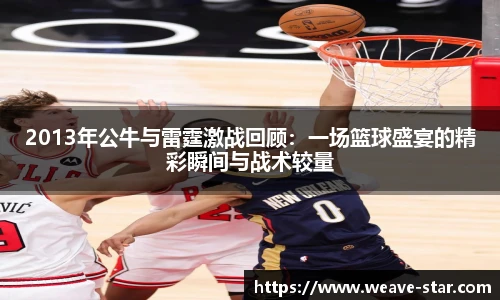 2013年公牛与雷霆激战回顾：一场篮球盛宴的精彩瞬间与战术较量