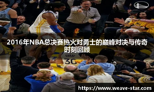 2016年NBA总决赛热火对勇士的巅峰对决与传奇时刻回顾