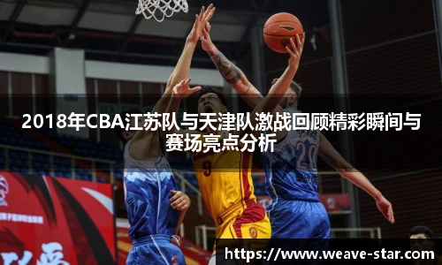 2018年CBA江苏队与天津队激战回顾精彩瞬间与赛场亮点分析