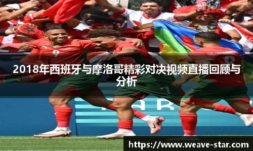 2018年西班牙与摩洛哥精彩对决视频直播回顾与分析
