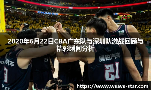 2020年6月22日CBA广东队与深圳队激战回顾与精彩瞬间分析