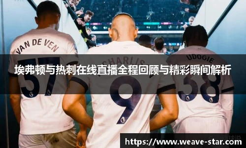 埃弗顿与热刺在线直播全程回顾与精彩瞬间解析