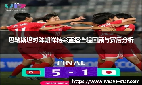 巴勒斯坦对阵朝鲜精彩直播全程回顾与赛后分析