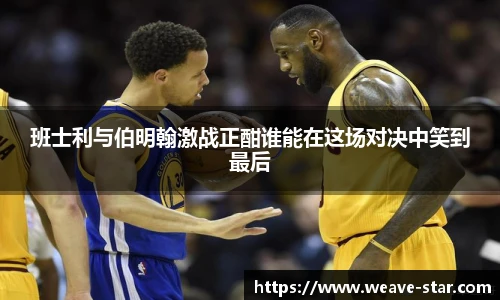 班士利与伯明翰激战正酣谁能在这场对决中笑到最后