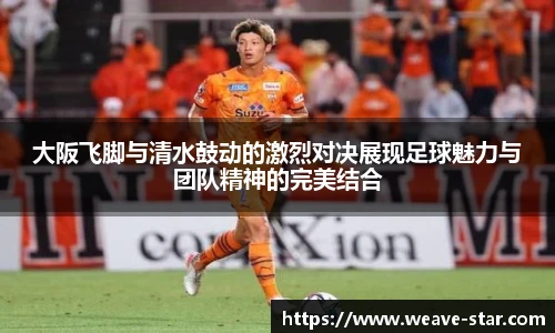 大阪飞脚与清水鼓动的激烈对决展现足球魅力与团队精神的完美结合