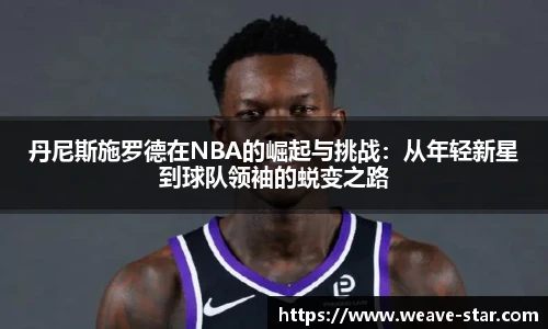 丹尼斯施罗德在NBA的崛起与挑战：从年轻新星到球队领袖的蜕变之路