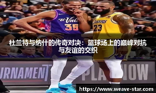 杜兰特与纳什的传奇对决：篮球场上的巅峰对抗与友谊的交织