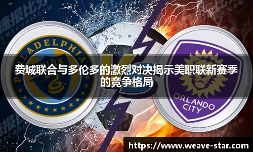 费城联合与多伦多的激烈对决揭示美职联新赛季的竞争格局