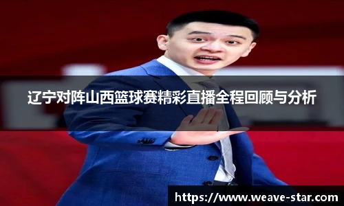 辽宁对阵山西篮球赛精彩直播全程回顾与分析